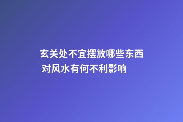 玄关处不宜摆放哪些东西 对风水有何不利影响